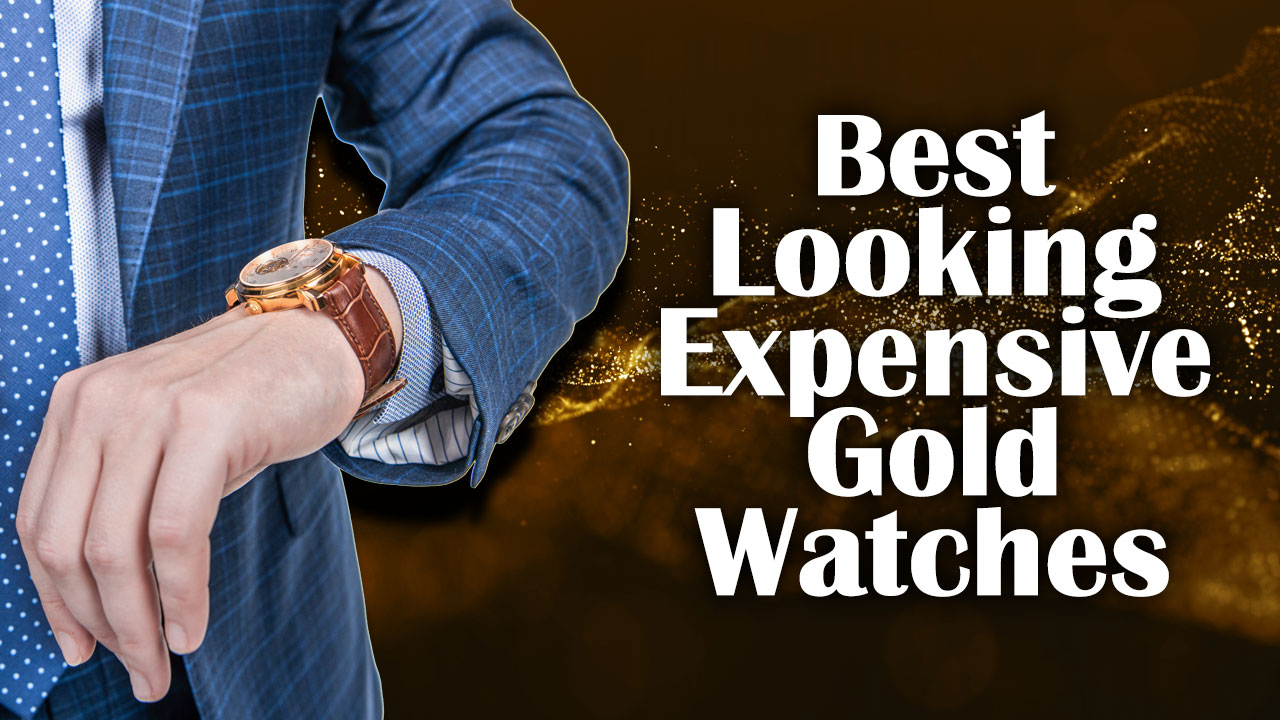 Top 7 Best Looking Expensive Gold Watches